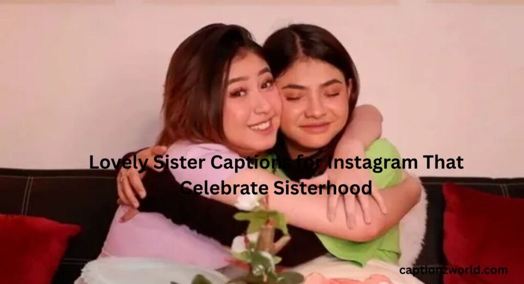 Lovely Sister Captions for Instagram That Celebrate Sisterhood