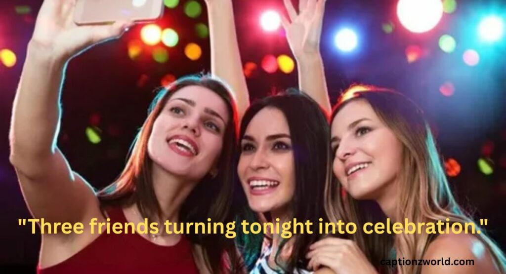Party Trio Captions for Instagram for Fun Night-Out Pictures